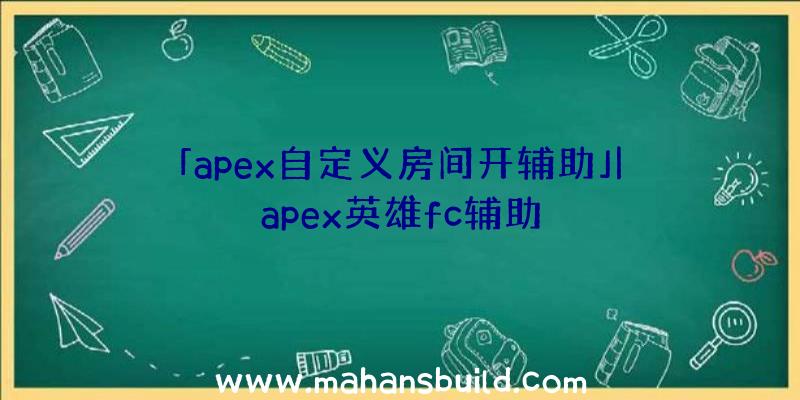 「apex自定义房间开辅助」|apex英雄fc辅助